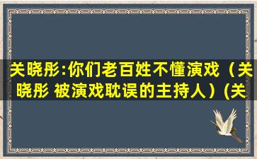 关晓彤:你们老百姓不懂演戏（关晓彤 被演戏耽误的主持人）(关晓彤体重过百)